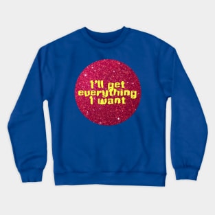 I will get everything I want Crewneck Sweatshirt